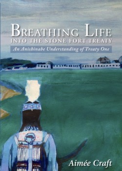  Breathing Life Into the Stone Fort Treaty – an Anishinabe Understanding of Treaty One by Aimée Craft.
