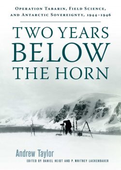 Cover of Two Years Below the Horn: Operation Tabarin, Field Science, and Antarctic Sovereignty by Andrew Taylor, edited by Daniel Heidt & P. Whitney Lackenbauer