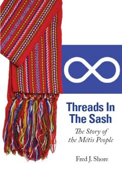 Threads in the Sash: The Story of the Métis People is a new book by Native Studies Professor Fred Shore, from Canada's eminent Metis publishing house, Pemmican Publications, and provides answers on who the Métis are and why their history is so important.