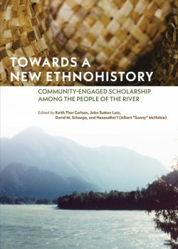 Towards a New Ethnohistory: Community Engaged Scholarship among the People of the River by Keith Thor Carlson, John Sutton Lutz, David M. Schaepe, Naxaxalhts’i – Albert “Sonny” McHalsie 
