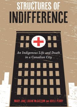 Structures of Indifference: An Indigenous Life and Death in a Canadian City by Mary Jane Logan McCallum and Adele Perry