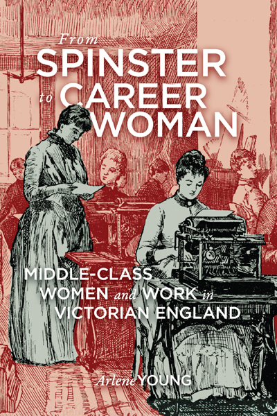 From Spinster to Career Woman Middle-Class Women and Work in Victorian England