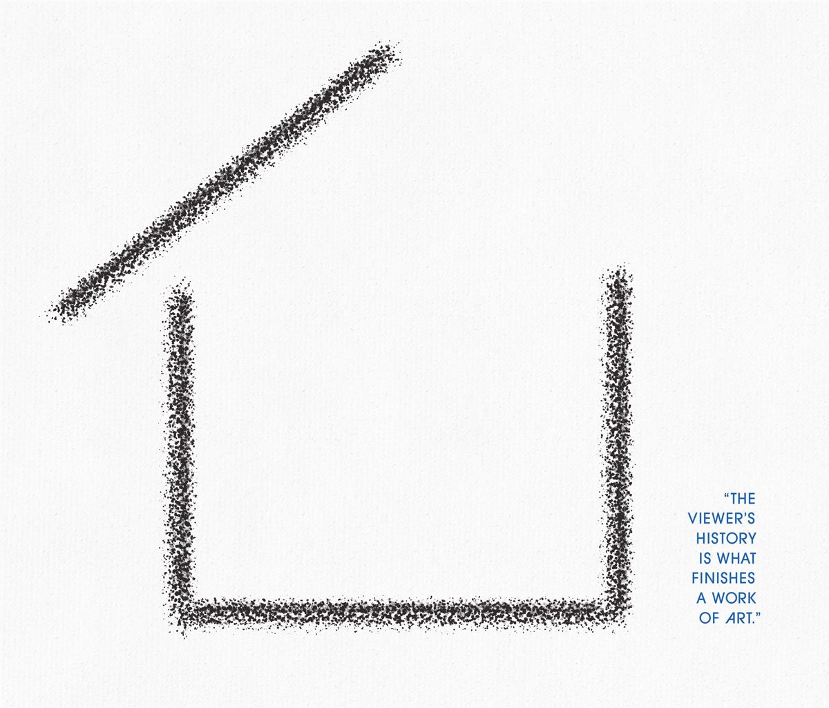 An illustration of what could be an incomplete house or a box with the lid off, with the associated quote of The viewer's history completes a work of art.