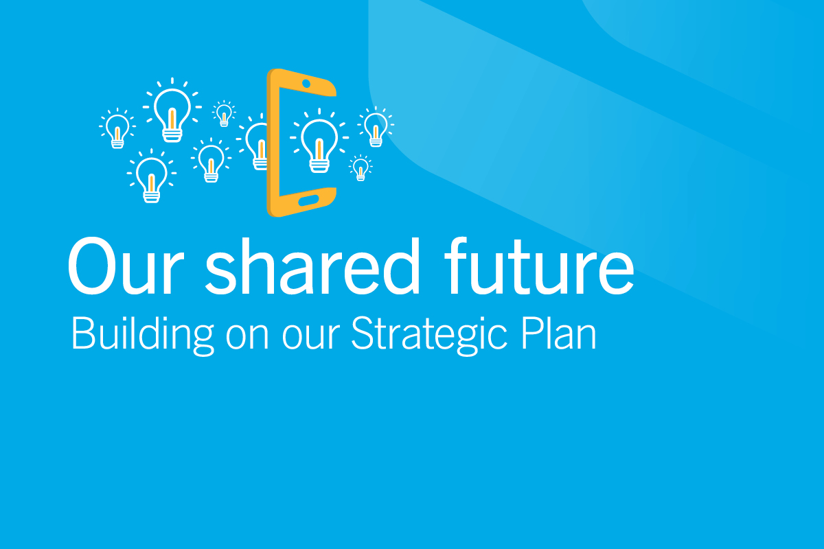Strategic plan graphic with text: Our Shared Future. Building on our Strategic Plan.