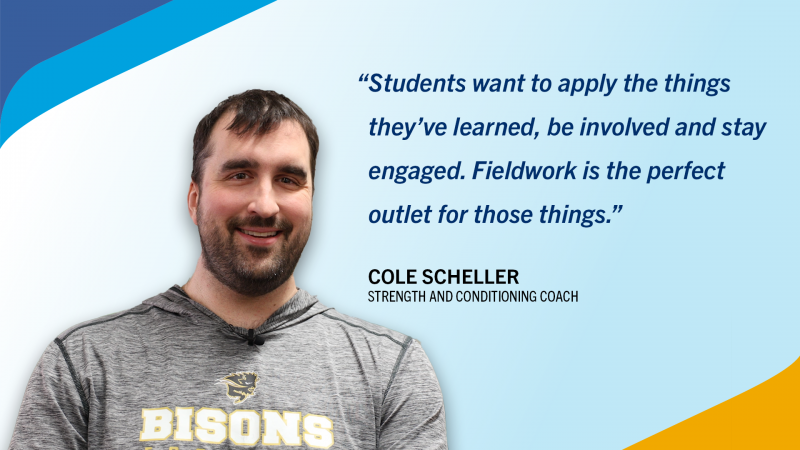 A quote from Cole Scheller reading: "Students want to apply the things they've learned, be involved and stay engaged. Fieldwork is the perfect outlet for those things."